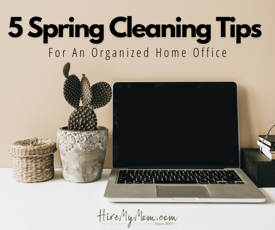 5 Spring Cleaning Tips For An Organized Home Office – Hire My Mom